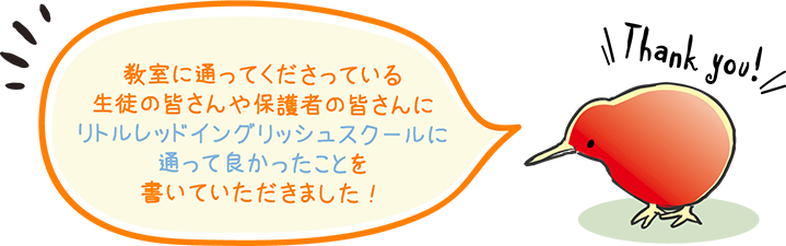 教室に通ってくださっている生徒の皆さんや保護者の皆さんに、リトルレッドイングリッシュスクールに通って良かったことを書いていただきました！